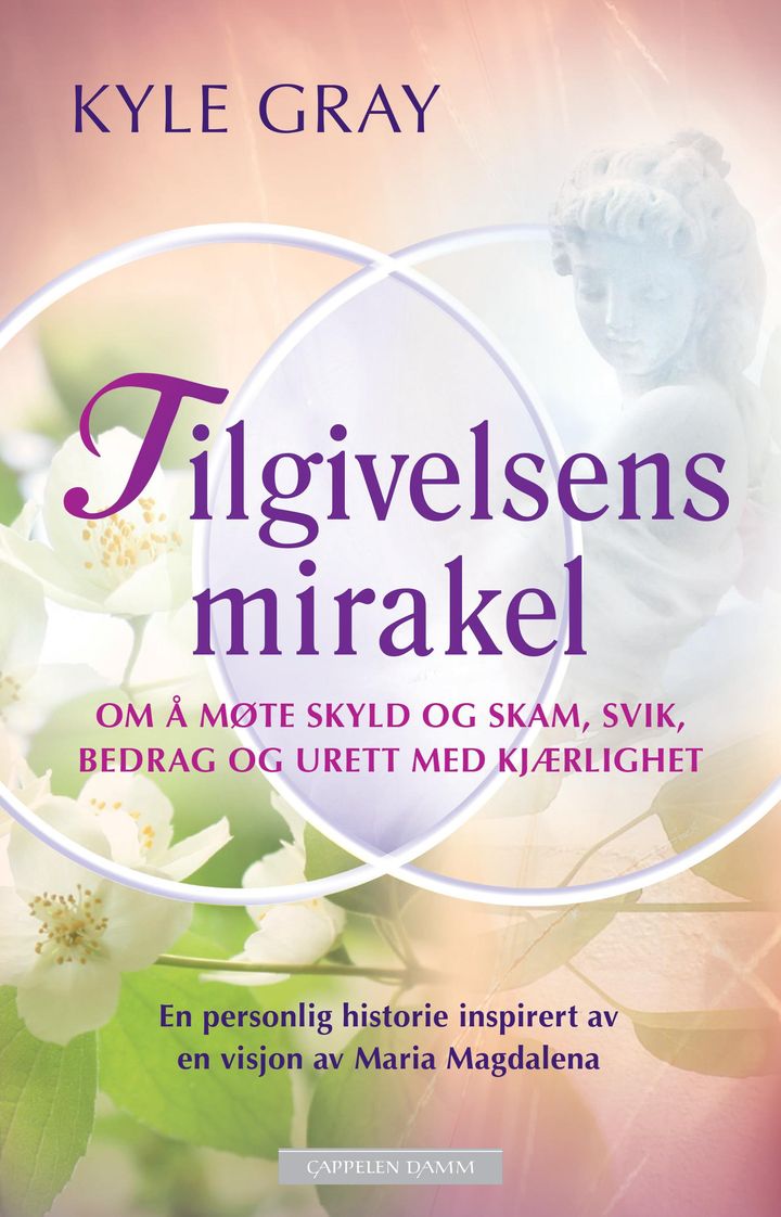 bokomslag: Tilgivelsens mirakel : om å møte skyld og skam, svik, bedrag og urett med kjærlighet : en personlig historie inspirert av en visjon av Maria Magdalena